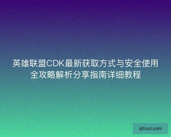 英雄联盟CDK最新获取方式与安全使用全攻略解析分享指南详细教程